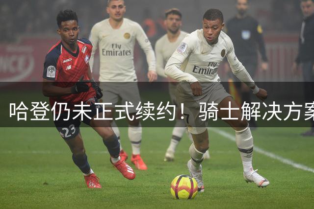 哈登仍未正式续约！骑士解决方案二选一：大胡子可能还得小幅降薪